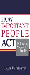 How Important People Act: Behaving Yourself in Public by Chase Untermeyer Paperback Book