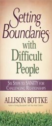 Setting Boundaries with Difficult People: Six Steps to SANITY for Challenging Relationships by Allison Bottke Paperback Book