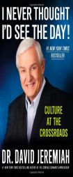 I Never Thought I'd See the Day!: Culture at the Crossroads by David Jeremiah Paperback Book