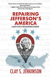 Repairing Jefferson's America: A Guide to Civility and Enlightened Citizenship by Clay S. Jenkinson Paperback Book