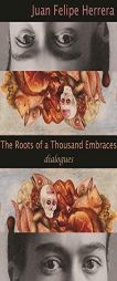 The Roots of A Thousand Embraces: Dialogues by Juan Felipe Herrera Paperback Book