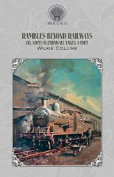 Rambles Beyond Railways; or, Notes in Cornwall taken A-foot by Wilkie Collins Paperback Book