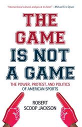The Game is Not a Game: The Power, Protest and Politics of American Sports by Robert Scoop Jackson Paperback Book