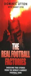 The Real Football Factories: Shocking True Stories from the World's Hardest Football Fans by Dominic Utton Paperback Book
