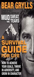 A Survival Guide for Life: How to Achieve Your Goals, Thrive in Adversity, and Grow in Character by Bear Grylls Paperback Book