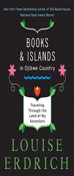 Books and Islands in Ojibwe Country: Traveling Through the Land of My Ancestors by Louise Erdrich Paperback Book