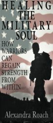 Healing the Military Soul: How Warriors Can Regain Strength from Within (Volume 1) by Alexandra H. Roach Chhp Paperback Book