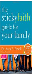 The Sticky Faith Guide for Your Family: Over 100 Practical and Tested Ideas to Build Lasting Faith in Kids by Kara E. Powell Paperback Book