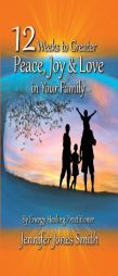 12 Weeks to Greater Peace, Joy & Love in Your Family by Jennifer Jones Smith Paperback Book