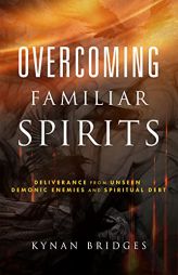 Overcoming Familiar Spirits: Deliverance from Unseen Demonic Enemies and Spiritual Debt by Kynan Bridges Paperback Book