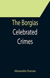 The Borgias; Celebrated Crimes by Alexandre Dumas Paperback Book