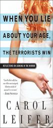 When You Lie About Your Age, the Terrorists Win: Reflections on Looking in the Mirror by Carol Leifer Paperback Book