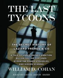 The Last Tycoons: The Secret History of Lazard Frères & Co. by William D. Cohan Paperback Book