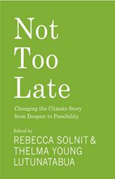 Not Too Late: Changing the Climate Story from Despair to Possibility by Rebecca Solnit Paperback Book
