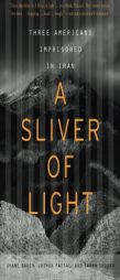 A Sliver of Light: Three Americans Imprisoned in Iran by Shane Bauer Paperback Book