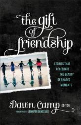 The Gift of Friendship: Stories That Celebrate the Beauty of Shared Moments by Dawn Camp Paperback Book