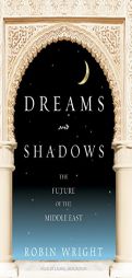 Dreams and Shadows: The Future of the Middle East by Robin Wright Paperback Book