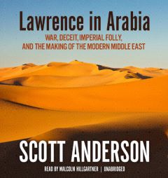 Lawrence in Arabia: War, Deceit, Imperial Folly, and the Making of the Modern Middle East by Scott Anderson Paperback Book