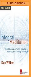Integral Meditation: Mindfulness as a Way to Grow Up, Wake Up, and Show Up in Your Life by Ken Wilber Paperback Book