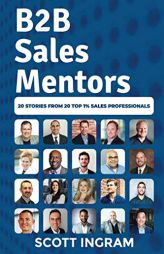 B2B Sales Mentors: 20 Stories from 20 Top 1% Sales Professionals by Scott Ingram Paperback Book