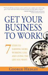 Get Your Business to Work!: 7 Steps to Earning More, Working Less and Living the Life You Want by George Hedley Paperback Book