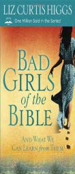 Bad Girls of the Bible: And What We Can Learn from Them by Liz Curtis Higgs Paperback Book