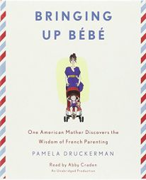 Bringing Up Bebe: One American Mother Discovers the Wisdom of French Parenting by Pamela Druckerman Paperback Book
