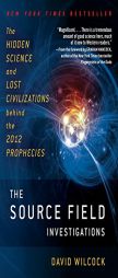 The Source Field Investigations: The Hidden Science and Lost Civilizations Behind the 2012 Prophecies by David Wilcock Paperback Book
