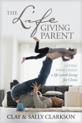 The Lifegiving Parent: Giving Your Child a Life Worth Living for Christ by Sally Clarkson Paperback Book