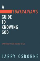 A Contrarian's Guide to Knowing God: Spirituality for the Rest of Us by Larry Osborne Paperback Book
