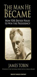 The Man He Became: How FDR Defied Polio to Win the Presidency by James Tobin Paperback Book