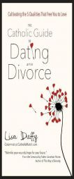 The Catholic Guide to Dating After Divorce: Cultivating the Five Qualities That Free You to Love by Lisa Duffy Paperback Book