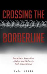 Crossing the Borderline: Journaling a Journey from Madness and Mayhem to Faith and Forgiveness by T. R. Lilly Paperback Book