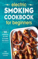 Electric Smoking Cookbook for Beginners: 100 Essential Recipes to Master the Basics by Jonathan Collins Paperback Book