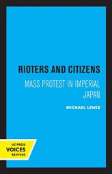 Rioters and Citizens: Mass Protest in Imperial Japan (Volume 24) (Center for Japanese Studies, UC Berkeley) by Michael Lewis Paperback Book