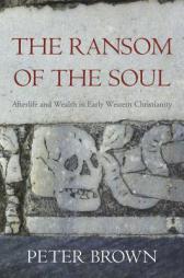The Ransom of the Soul: Afterlife and Wealth in Early Western Christianity by Peter Brown Paperback Book