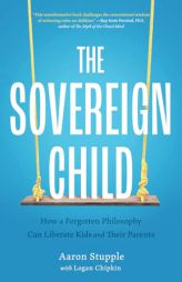 The Sovereign Child: How a Forgotten Philosophy Can Liberate Kids and Their Parents by Aaron Stupple Paperback Book