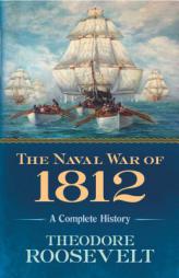 The Naval War of 1812: A Complete History by Theodore Roosevelt Paperback Book