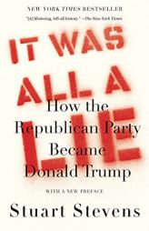 It Was All a Lie: How the Republican Party Became Donald Trump by Stuart Stevens Paperback Book