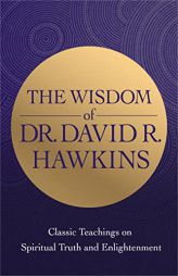 The Wisdom of Dr. David R. Hawkins: Classic Teachings on Spiritual Truth and Enlightenment by David R. Hawkins Paperback Book