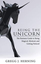 Being the Unicorn: The Business Guide to Being Magical, Mystical, and Getting Noticed by Gregg J. Herning Paperback Book