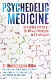 Psychedelic Medicine: The Healing Powers of LSD, Mdma, Psilocybin, and Ayahuasca by Richard Louis Miller Paperback Book