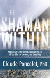 The Shaman Within: A Physicist's Guide to the Deeper Dimensions of Your Life, the Universe, and Everything by Claude Poncelet Phd Paperback Book