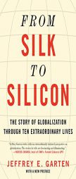 From Silk to Silicon: The Story of Globalization Through Ten Extraordinary Lives by Jeffrey E. Garten Paperback Book
