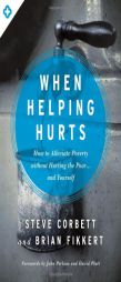 When Helping Hurts: How to Alleviate Poverty Without Hurting the Poor . . . and Yourself by Steve Corbett Paperback Book
