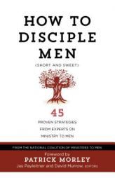 How to Disciple Men (Short and Sweet): 45 Proven Strategies from Experts on Ministry to Men by Jay Payleitner Paperback Book