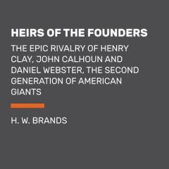 Heirs of the Founders: The Epic Rivalry of Henry Clay, John Calhoun and Daniel Webster, the Second Generation of American Giants by H. W. Brands Paperback Book