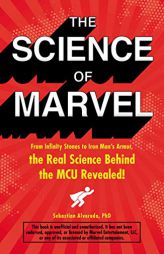 The Science of Marvel: From Infinity Stones to Iron Man's Armor, the Real Science Behind the McU Revealed! by Sebastian Alvarado Paperback Book