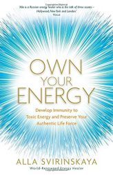 Own Your Energy: Develop Your Immunity to Toxic Energy and Preserve Your Authentic Life Force by Alla Svirinskaya Paperback Book