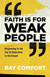 Faith Is for Weak People: Responding to the Top 20 Objections to the Gospel by Ray Comfort Paperback Book